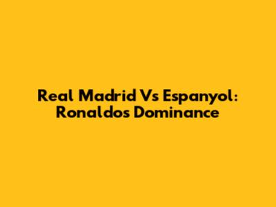 Real Madrid Vs Espanyol: Ronaldo's Dominance
