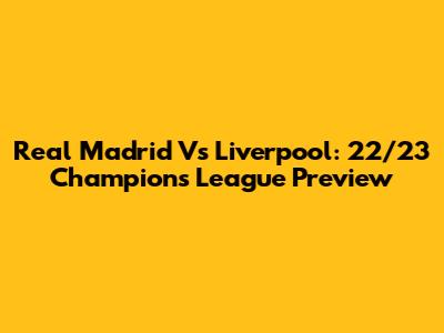 Real Madrid Vs Liverpool: 22/23 Champions League Preview