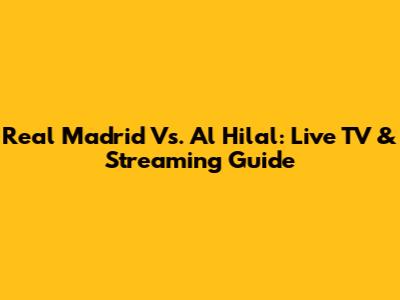 Real Madrid Vs. Al Hilal: Live TV & Streaming Guide