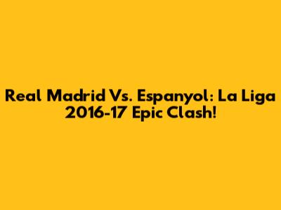 Real Madrid Vs. Espanyol: La Liga 2016-17 Epic Clash!