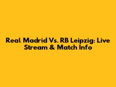 Real Madrid Vs. RB Leipzig: Live Stream & Match Info