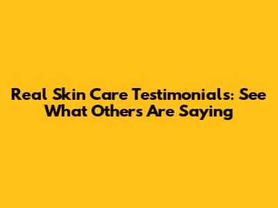 Real Skin Care Testimonials: See What Others Are Saying