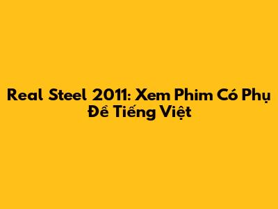 Real Steel 2011: Xem Phim Có Phụ Đề Tiếng Việt