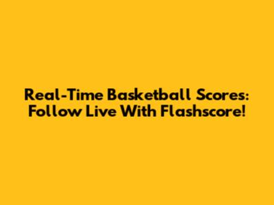 Real-Time Basketball Scores: Follow Live With Flashscore!