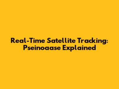 Real-Time Satellite Tracking: Pseinoaase Explained