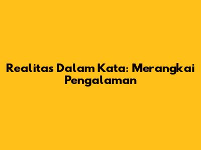 Realitas Dalam Kata: Merangkai Pengalaman