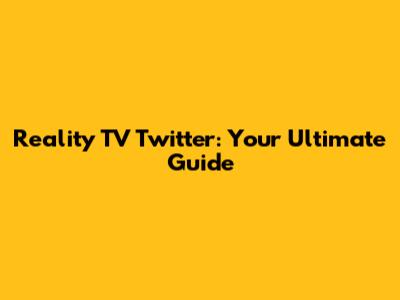 Reality TV Twitter: Your Ultimate Guide