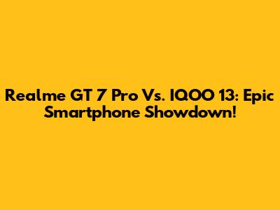 Realme GT 7 Pro Vs. IQOO 13: Epic Smartphone Showdown!
