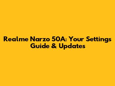 Realme Narzo 50A: Your Settings Guide & Updates