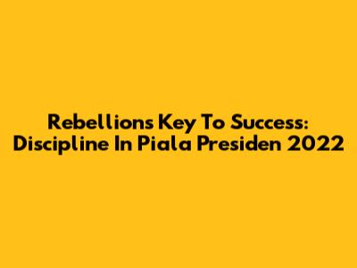 Rebellion's Key To Success: Discipline In Piala Presiden 2022