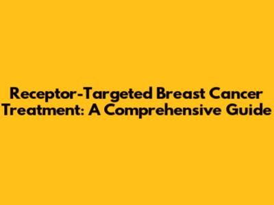 Receptor-Targeted Breast Cancer Treatment: A Comprehensive Guide