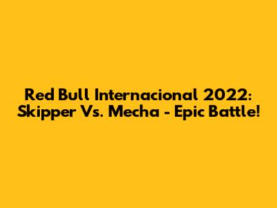 Red Bull Internacional 2022: Skipper Vs. Mecha - Epic Battle!
