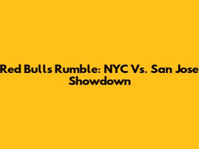 Red Bulls Rumble: NYC Vs. San Jose Showdown