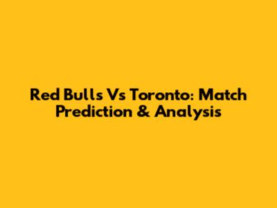 Red Bulls Vs Toronto: Match Prediction & Analysis