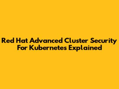 Red Hat Advanced Cluster Security For Kubernetes Explained