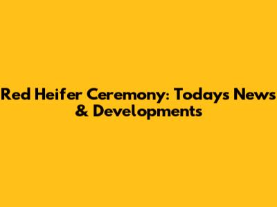 Red Heifer Ceremony: Today's News & Developments