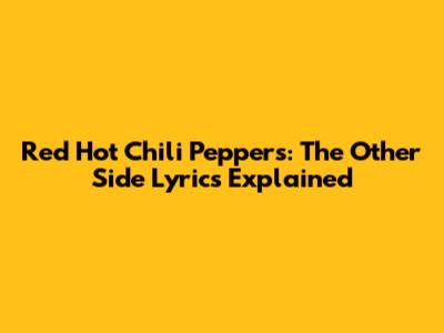 Red Hot Chili Peppers: The Other Side Lyrics Explained