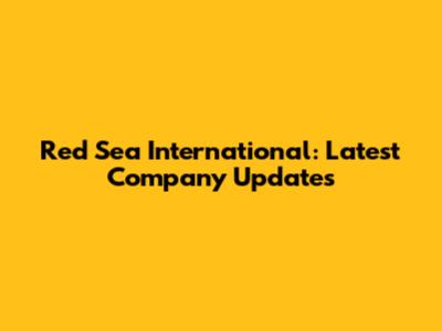 Red Sea International: Latest Company Updates