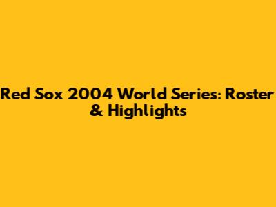 Red Sox 2004 World Series: Roster & Highlights