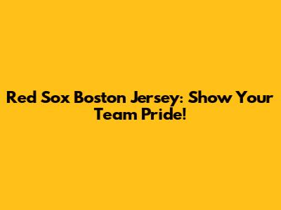 Red Sox Boston Jersey: Show Your Team Pride!