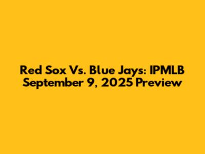 Red Sox Vs. Blue Jays: IPMLB September 9, 2025 Preview