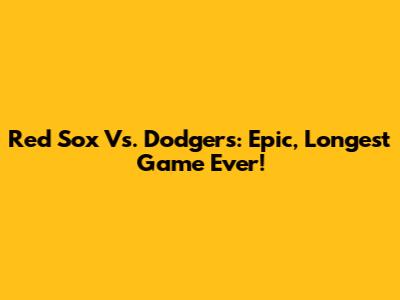 Red Sox Vs. Dodgers: Epic, Longest Game Ever!