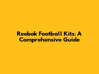 Reebok Football Kits: A Comprehensive Guide