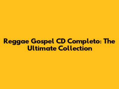 Reggae Gospel CD Completo: The Ultimate Collection