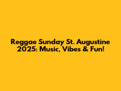 Reggae Sunday St. Augustine 2025: Music, Vibes & Fun!