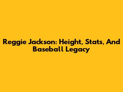 Reggie Jackson: Height, Stats, And Baseball Legacy