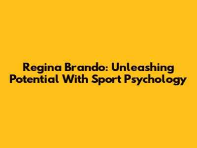 Regina Brando: Unleashing Potential With Sport Psychology