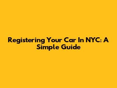 Registering Your Car In NYC: A Simple Guide