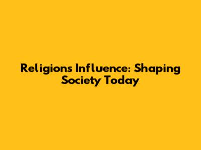 Religion's Influence: Shaping Society Today