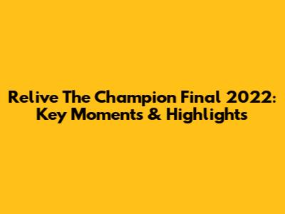 Relive The Champion Final 2022: Key Moments & Highlights