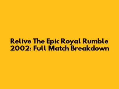 Relive The Epic Royal Rumble 2002: Full Match Breakdown