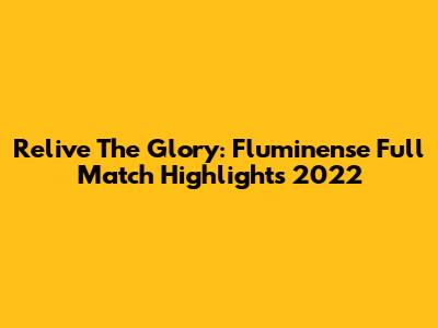 Relive The Glory: Fluminense Full Match Highlights 2022