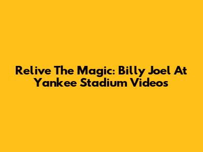 Relive The Magic: Billy Joel At Yankee Stadium Videos