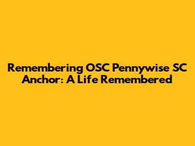 Remembering OSC Pennywise SC Anchor: A Life Remembered