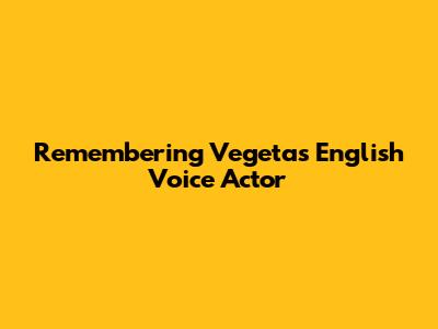 Remembering Vegeta's English Voice Actor