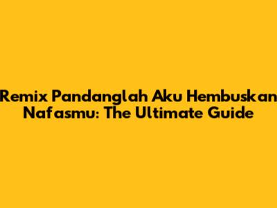 Remix Pandanglah Aku Hembuskan Nafasmu: The Ultimate Guide