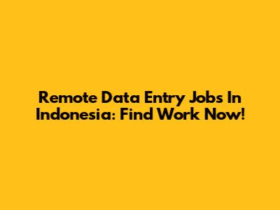 Remote Data Entry Jobs In Indonesia: Find Work Now!