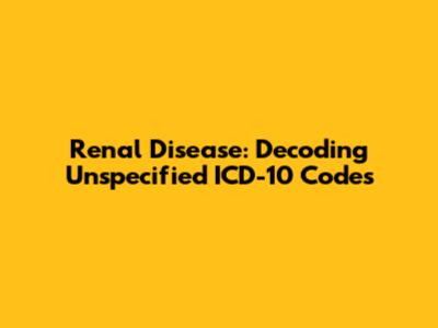 Renal Disease: Decoding Unspecified ICD-10 Codes