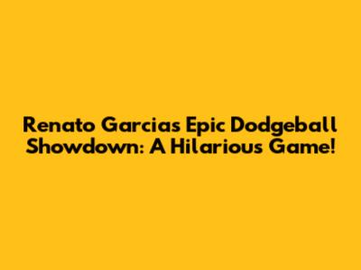 Renato Garcia's Epic Dodgeball Showdown: A Hilarious Game!