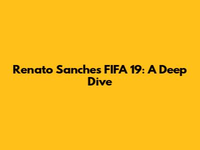 Renato Sanches FIFA 19: A Deep Dive