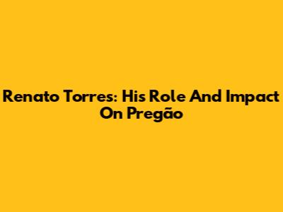 Renato Torres: His Role And Impact On 'Pregão'