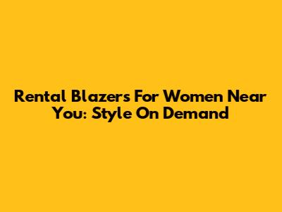 Rental Blazers For Women Near You: Style On Demand