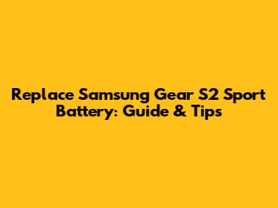 Replace Samsung Gear S2 Sport Battery: Guide & Tips
