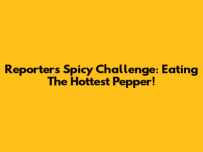 Reporter's Spicy Challenge: Eating The Hottest Pepper!