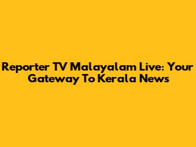 Reporter TV Malayalam Live: Your Gateway To Kerala News