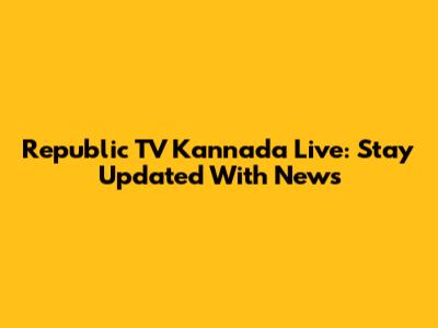 Republic TV Kannada Live: Stay Updated With News